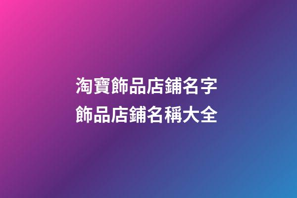 淘寶飾品店鋪名字 飾品店鋪名稱大全-第1張-店鋪起名-玄機派
